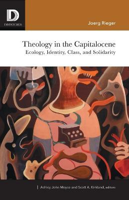 Theology in the Capitalocene: Ecology, Identity, Class, and Solidarity - Joerg Rieger
