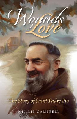 Wounds of Love: The Story of Saint Padre Pio - Phillip Campbell