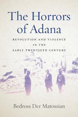 The Horrors of Adana: Revolution and Violence in the Early Twentieth Century - Bedross Der Matossian