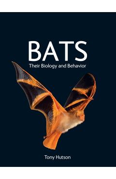 Bats: Their Biology and Behavior - Tony Hutson