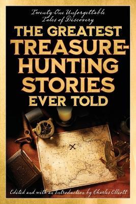 The Greatest Treasure-Hunting Stories Ever Told: Twenty-One Unforgettable Tales of Discovery - Charles Elliott