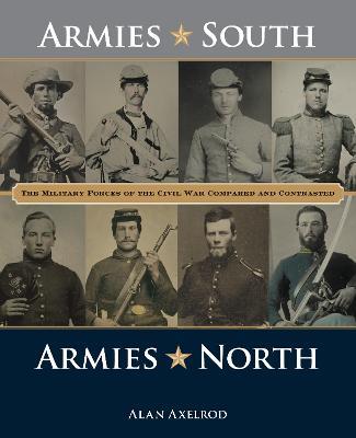 Armies South, Armies North: The Military Forces of the Civil War Compared and Contrasted - Alan Axelrod