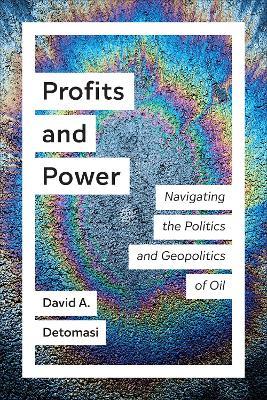 Profits and Power: Navigating the Politics and Geopolitics of Oil - David A. Detomasi