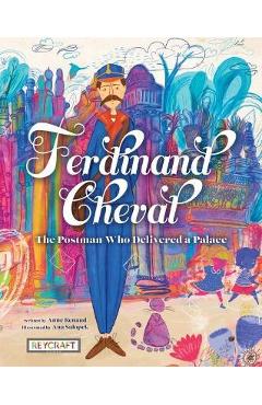 Poza produsului Ferdinand Cheval: The Postman Who Delivered a Palace - Anne Renaud