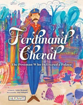 Ferdinand Cheval: The Postman Who Delivered a Palace - Anne Renaud