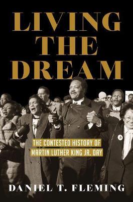 Living the Dream: The Contested History of Martin Luther King Jr. Day - Daniel T. Fleming