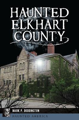 Haunted Elkhart County - Mark P. Doddington