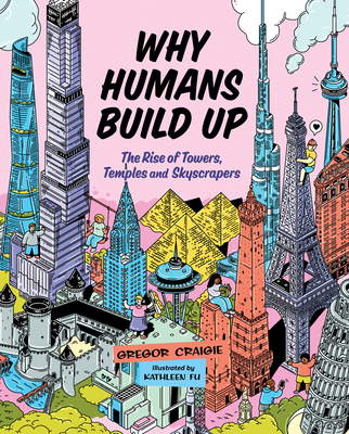Why Humans Build Up: The Rise of Towers, Temples and Skyscrapers - Gregor Craigie