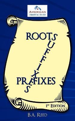 Roots, Suffixes, Prefixes: 1st Edition - B. A. Reed