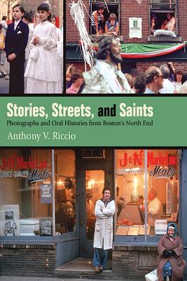 Stories, Streets, and Saints: Photographs and Oral Histories from Boston's North End - Anthony V. Riccio
