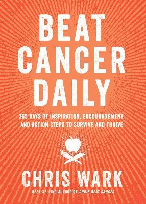 Beat Cancer Daily: 365 Days of Inspiration, Encouragement, and Action Steps to Survive and Thrive - Chris Wark