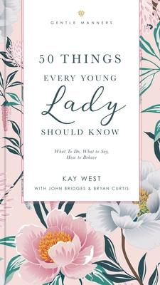 50 Things Every Young Lady Should Know Revised and Expanded: What to Do, What to Say, and How to Behave - Kay West