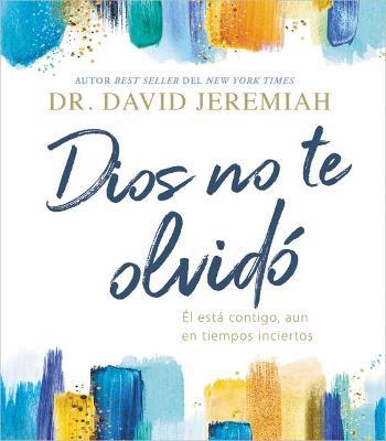 Dios No Te Olvidó: Él Está Contigo, Aun En Tiempos Inciertos - David Jeremiah
