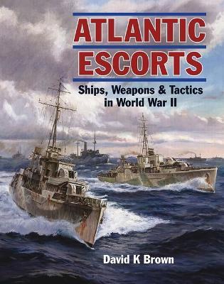 Atlantic Escorts: Ships, Weapons and Tactics in World War II - D. K. Brown