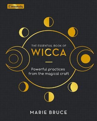 The Essential Book of Wicca: Powerful Practices from the Magical Craft - Marie Bruce