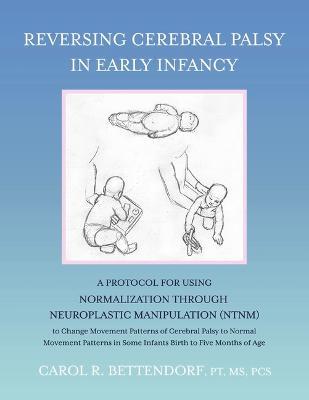 Reversing Cerebral Palsy in Early Infancy: A Protocol for Using Normalization Through Neuroplastic Manipulation (Ntnm) - Carol R. Bettendorf Pt Ms Pcs
