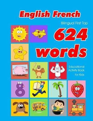 English - French Bilingual First Top 624 Words Educational Activity Book for Kids: Easy vocabulary learning flashcards best for infants babies toddler - Penny Owens
