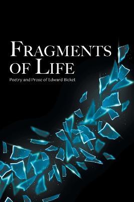 Fragments of Life: Poetry and Prose of Edward Bicket - Edward Bicket