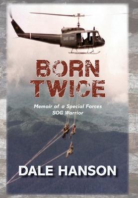 Born Twice: Memoir of a Special Forces SOG Warrior - Dale Hanson