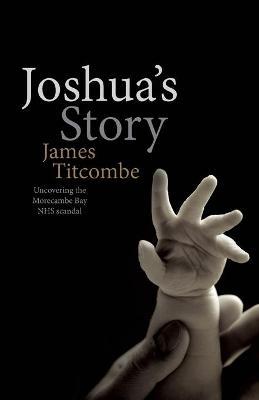 Joshua's Story - Uncovering the Morecambe Bay NHS Scandal - James Titcombe