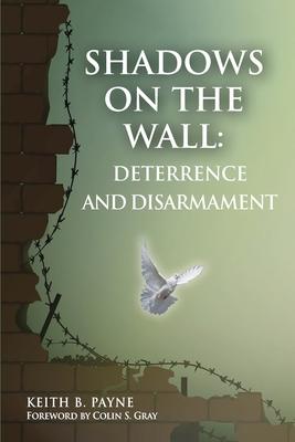 Shadows on the Wall: Deterrence and Disarmament - Payne B. Keith