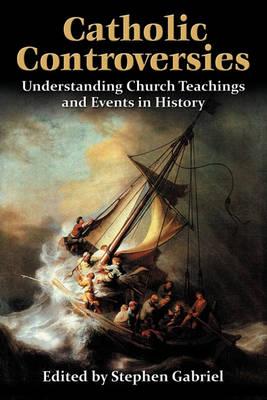 Catholic Controversies: Understanding Church Teachings and Events in History - Stephen Gabriel