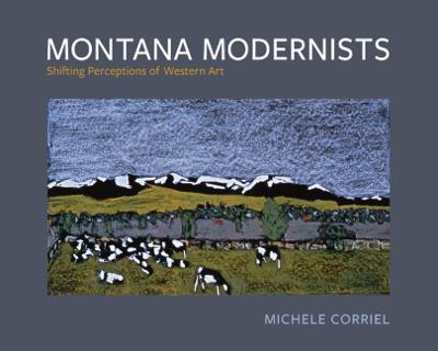 Montana Modernists: Shifting Perceptions of Western Art - Michele Corriel