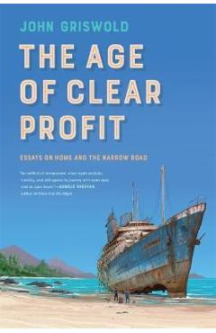 Poza produsului The Age of Clear Profit: Essays on Home and the Narrow Road - John Griswold