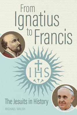 From Ignatius to Francis: The Jesuits in History - Michael Walsh