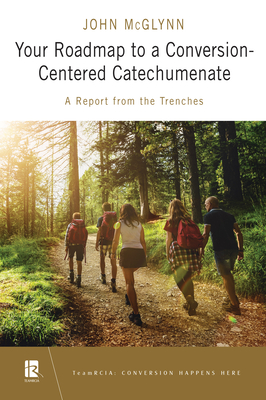 Your Roadmap to a Conversion-Centered Catechumenate: A Report from the Trenches - John Mcglynn