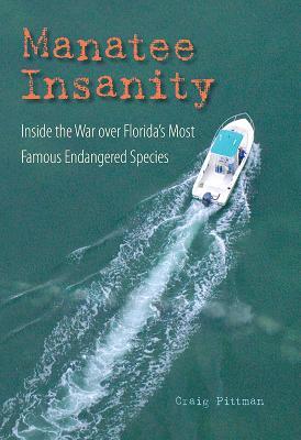 Manatee Insanity: Inside the War over Florida's Most Famous Endangered Species - Craig Pittman