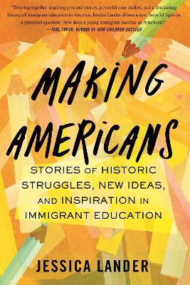 Making Americans: Stories of Historic Struggles, New Ideas, and Inspiration in Immigrant Education - Jessica Lander