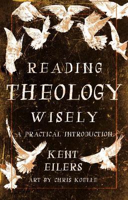 Reading Theology Wisely: A Practical Introduction - Kent Eilers