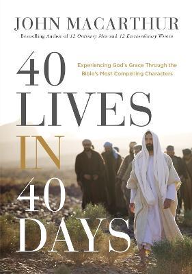40 Lives in 40 Days: Experiencing God's Grace Through the Bible's Most Compelling Characters - John F. Macarthur