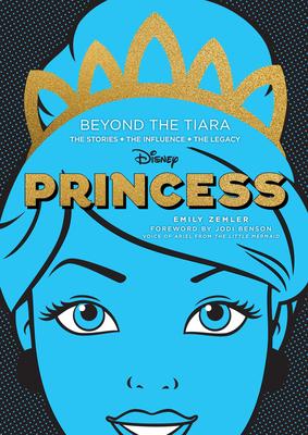 Disney Princess: Beyond the Tiara: The Stories. the Influence. the Legacy. - Emily Zemler