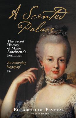 A Scented Palace: The Secret History of Marie Antoinette's Perfumer - Elisabeth De Feydeau