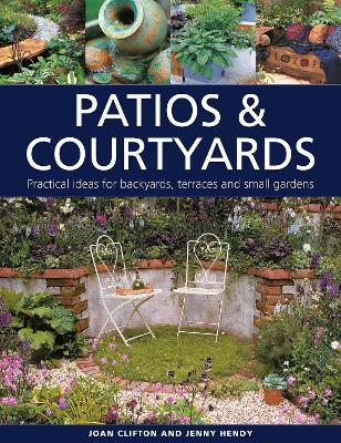 Patios & Courtyards: Practical Ideas for Backyards, Terraces and Small Gardens - Joan Clifton