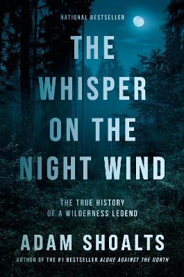The Whisper on the Night Wind: The True History of a Wilderness Legend - Adam Shoalts