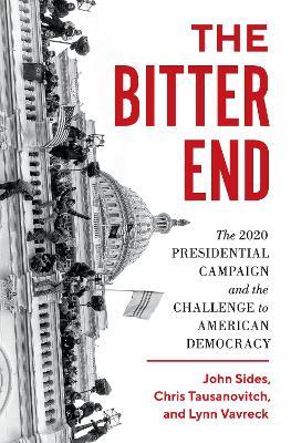 The Bitter End: The 2020 Presidential Campaign and the Challenge to American Democracy - John Sides