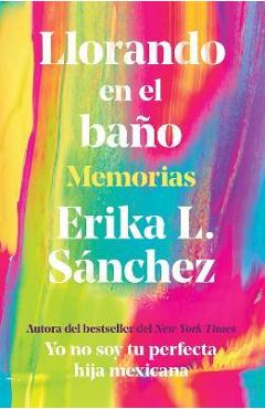 Coperta cărții 'Llorando En El Baño: Memorias / Crying in the Bathroom: A Memoir - Erika L. Sánchez'
