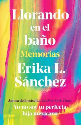 Llorando En El Baño: Memorias / Crying in the Bathroom: A Memoir - Erika L. Sánchez