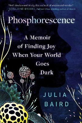 Phosphorescence: A Memoir of Finding Joy When Your World Goes Dark - Julia Baird