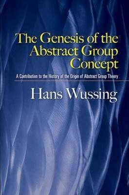 The Genesis of the Abstract Group Concept: A Contribution to the History of the Origin of Abstract Group Theory - Hans Wussing