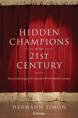 Hidden Champions of the Twenty-First Century: Success Strategies of Unknown World Market Leaders - Hermann Simon