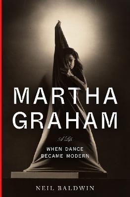 Martha Graham: When Dance Became Modern - Neil Baldwin