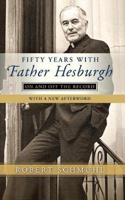 Fifty Years with Father Hesburgh: On and Off the Record - Robert Schmuhl