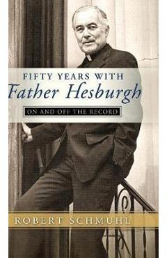 Poza produsului Fifty Years with Father Hesburgh: On and Off the Record - Robert Schmuhl