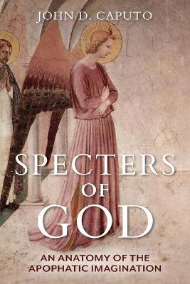 Specters of God: An Anatomy of the Apophatic Imagination - John D. Caputo