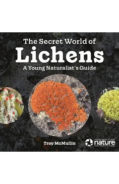 The Secret World of Lichens: A Young Naturalist's Guide - Troy Mcmullin