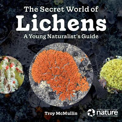 The Secret World of Lichens: A Young Naturalist's Guide - Troy Mcmullin
